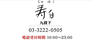 寿白　九段下 03-3222-0505 電話受付時間 10:00?23:00